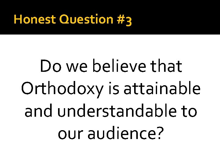 Honest Question #3 Do we believe that Orthodoxy is attainable and understandable to our