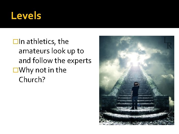 Levels �In athletics, the amateurs look up to and follow the experts �Why not