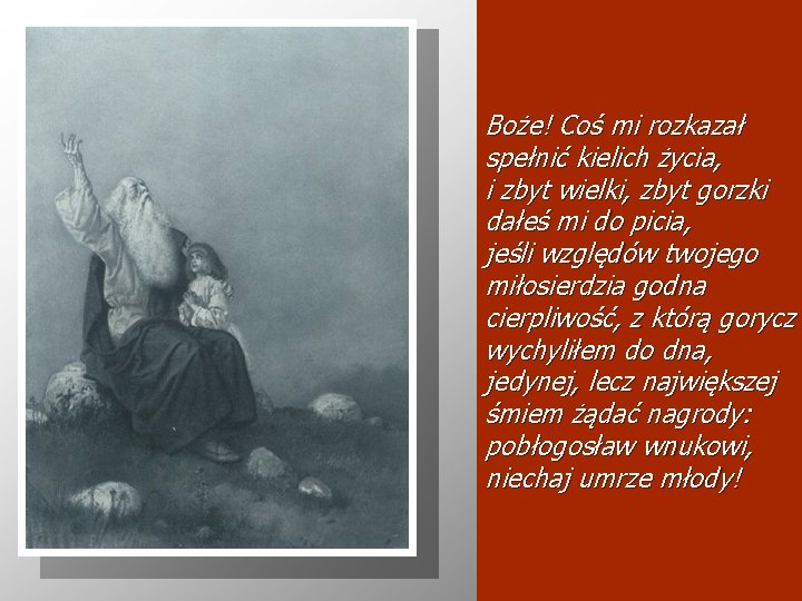 Boże! Coś mi rozkazał spełnić kielich życia, i zbyt wielki, zbyt gorzki dałeś mi