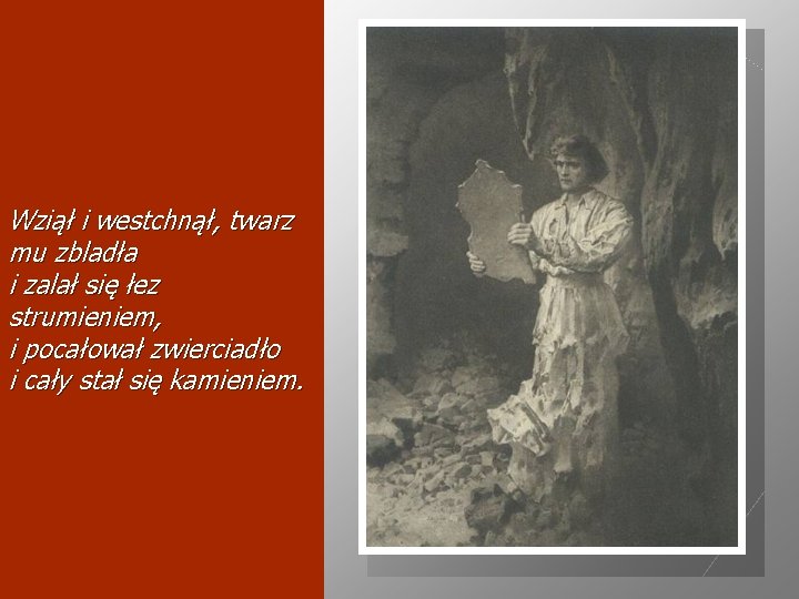 Wziął i westchnął, twarz mu zbladła i zalał się łez strumieniem, i pocałował zwierciadło