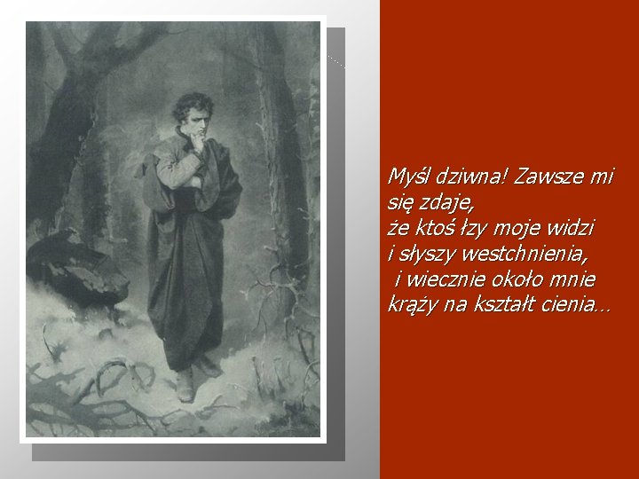 Myśl dziwna! Zawsze mi się zdaje, że ktoś łzy moje widzi i słyszy westchnienia,