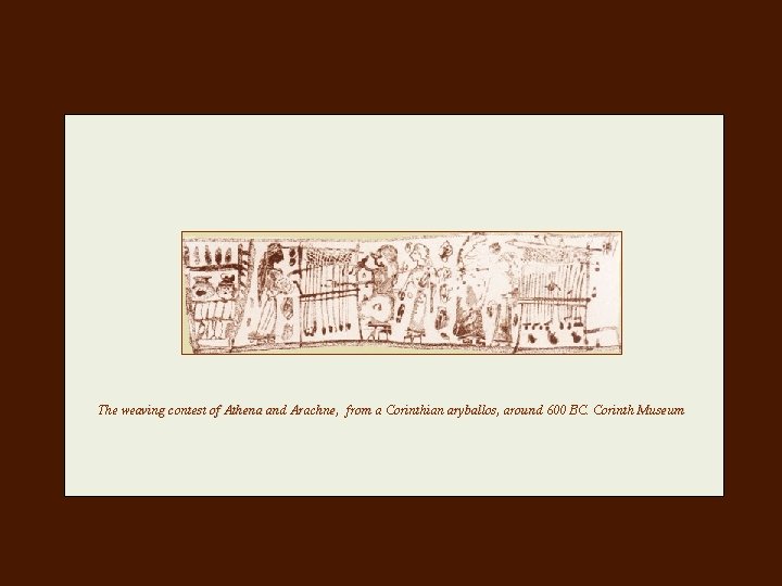 The weaving contest of Athena and Arachne, from a Corinthian aryballos, around 600 BC. The weaving contest of Athena and Arachne, from a Corinthian aryballos, around 600 BC.