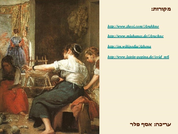 : מקורות http: //www. theoi. com//Arakhne http: //www. mlahanas. de//Arachne http: //en. wikipedia/Athena http: : מקורות http: //www. theoi. com//Arakhne http: //www. mlahanas. de//Arachne http: //en. wikipedia/Athena http: