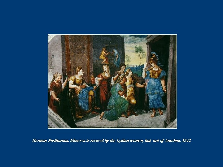 Herman Posthumus, Minerva is revered by the Lydian women, but not of Arachne, 1542 Herman Posthumus, Minerva is revered by the Lydian women, but not of Arachne, 1542