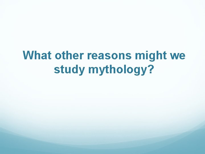 What other reasons might we study mythology? 