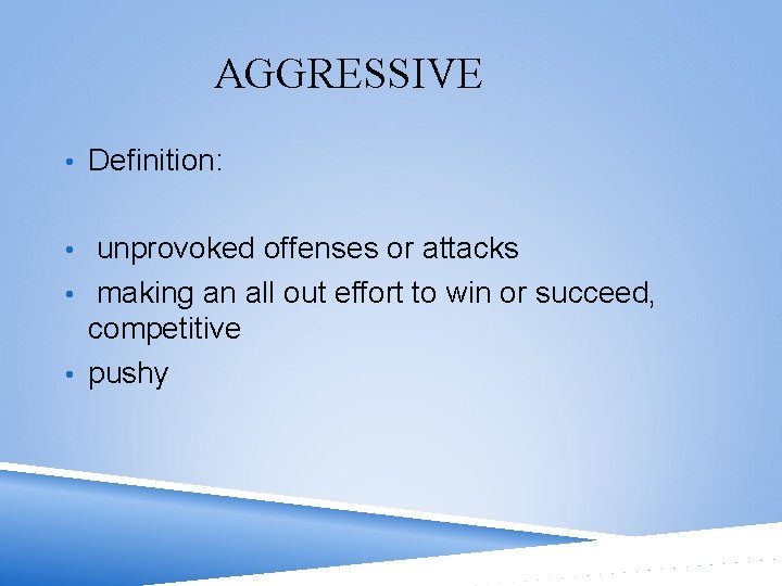 AGGRESSIVE • Definition: • unprovoked offenses or attacks • making an all out effort