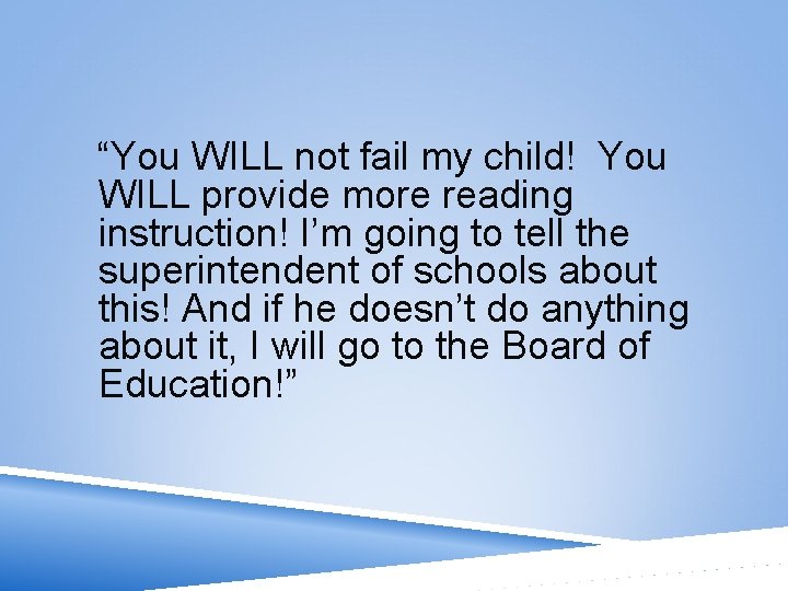 “You WILL not fail my child! You WILL provide more reading instruction! I’m going