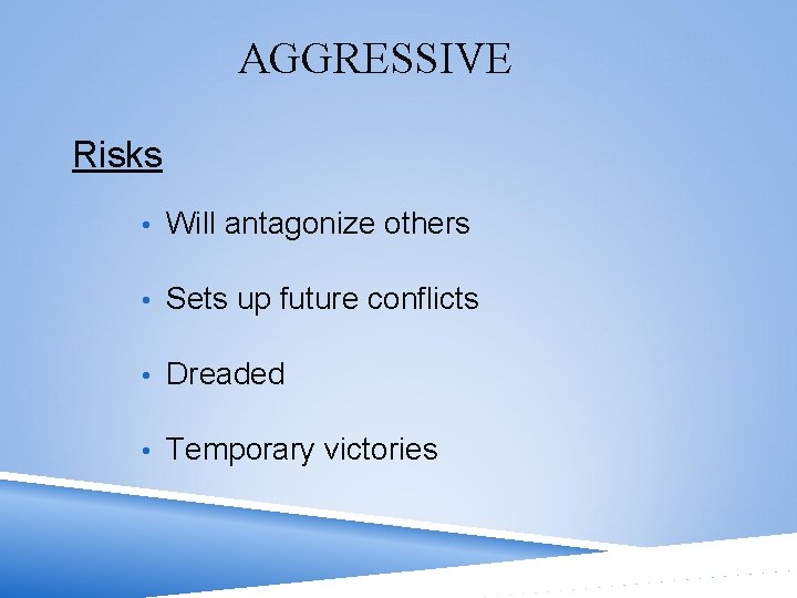 AGGRESSIVE Risks • Will antagonize others • Sets up future conflicts • Dreaded •