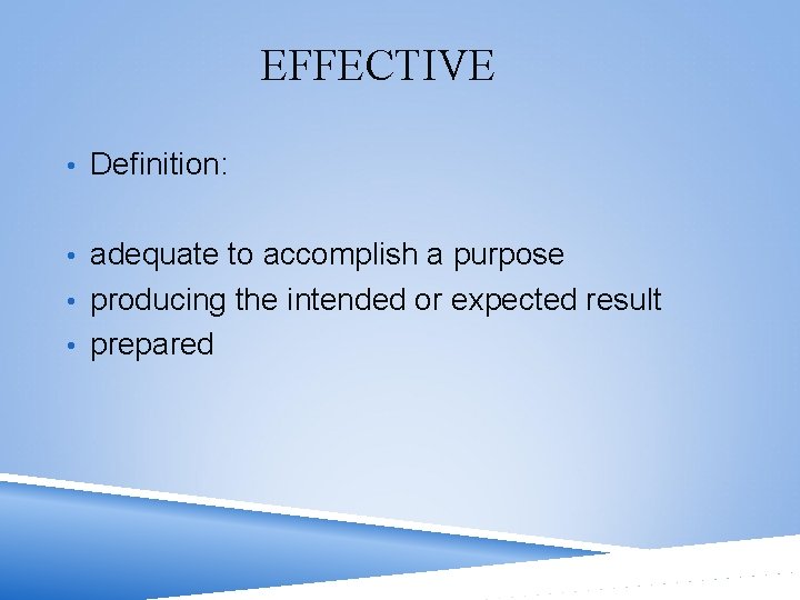 EFFECTIVE • Definition: • adequate to accomplish a purpose • producing the intended or