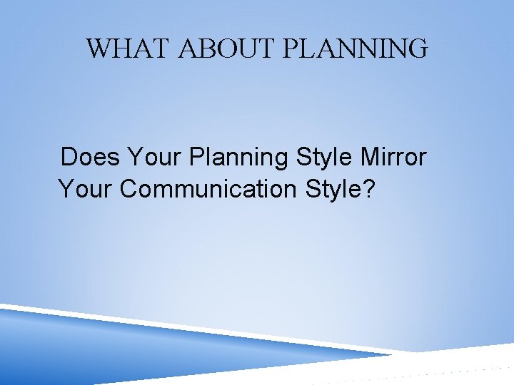 WHAT ABOUT PLANNING Does Your Planning Style Mirror Your Communication Style? 