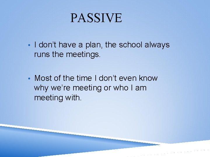 PASSIVE • I don’t have a plan, the school always runs the meetings. •