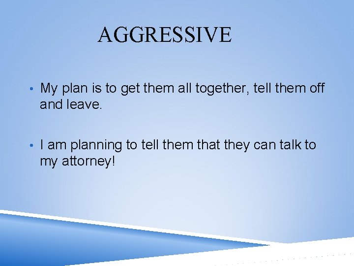 AGGRESSIVE • My plan is to get them all together, tell them off and