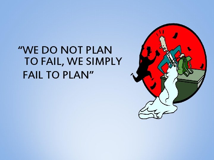 “WE DO NOT PLAN TO FAIL, WE SIMPLY FAIL TO PLAN” 