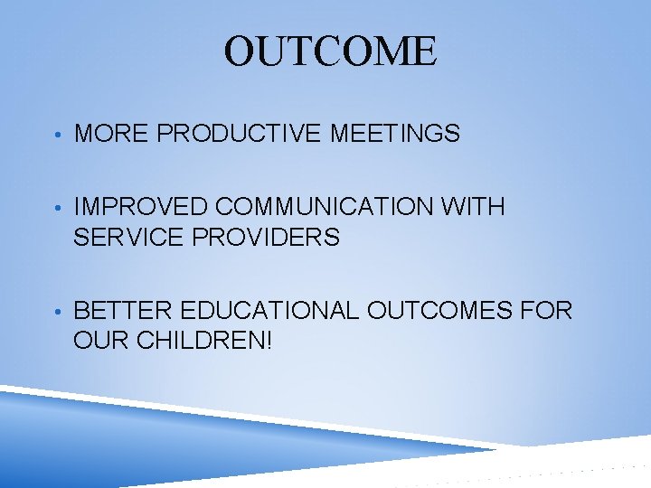 OUTCOME • MORE PRODUCTIVE MEETINGS • IMPROVED COMMUNICATION WITH SERVICE PROVIDERS • BETTER EDUCATIONAL