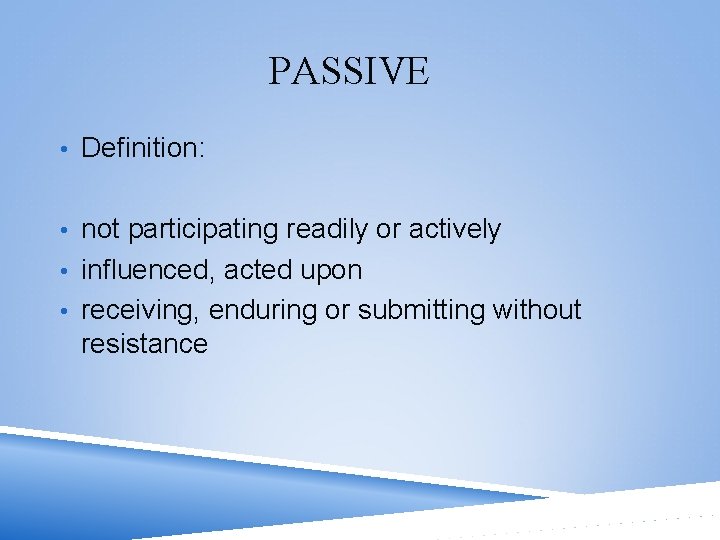 PASSIVE • Definition: • not participating readily or actively • influenced, acted upon •