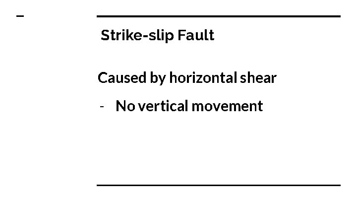 Strike-slip Fault Caused by horizontal shear - No vertical movement 