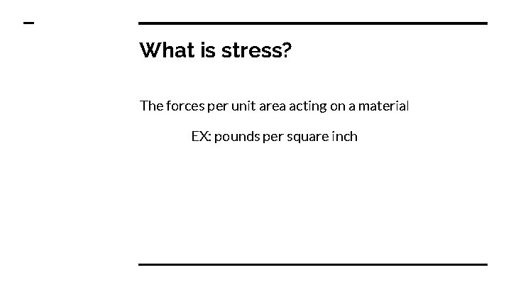 What is stress? The forces per unit area acting on a material EX: pounds