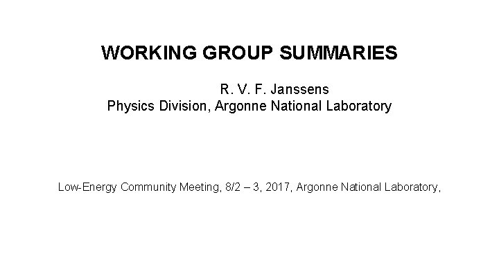 WORKING GROUP SUMMARIES R. V. F. Janssens Physics Division, Argonne National Laboratory Low-Energy Community