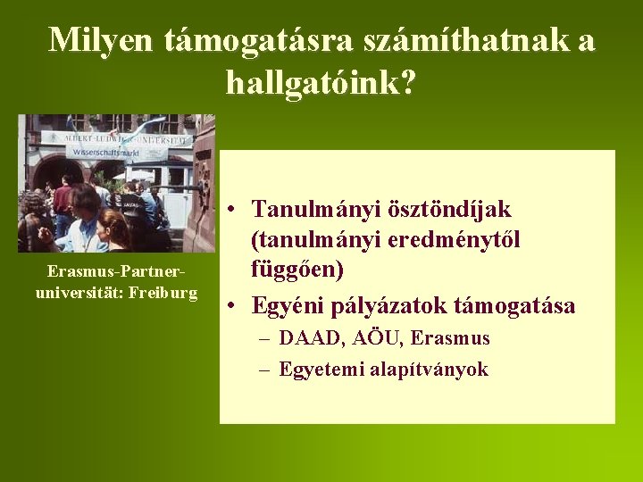 Milyen támogatásra számíthatnak a hallgatóink? Erasmus-Partneruniversität: Freiburg • Tanulmányi ösztöndíjak (tanulmányi eredménytől függően) •