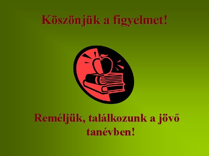 Köszönjük a figyelmet! Reméljük, találkozunk a jövő tanévben! 