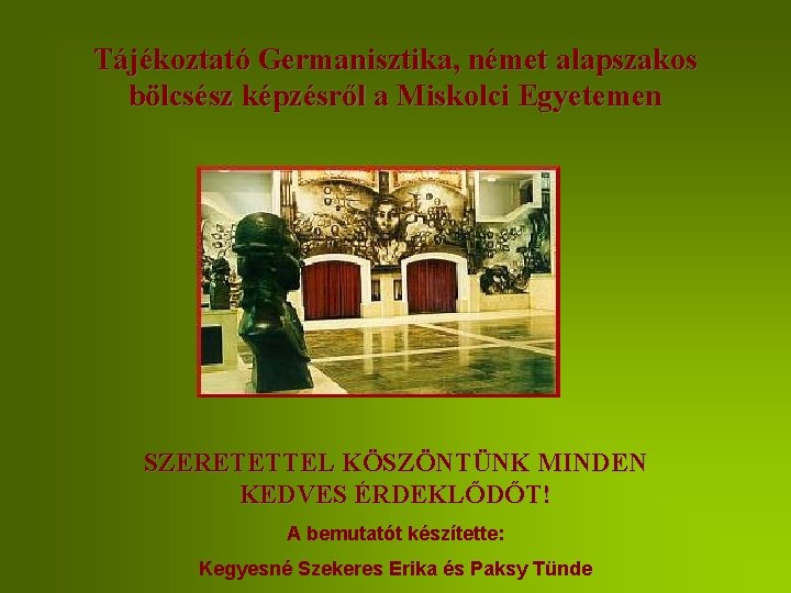 Tájékoztató Germanisztika, német alapszakos bölcsész képzésről a Miskolci Egyetemen SZERETETTEL KÖSZÖNTÜNK MINDEN KEDVES ÉRDEKLŐDŐT!