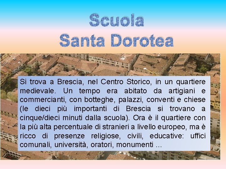 Scuola Santa Dorotea Si trova a Brescia, nel Centro Storico, in un quartiere medievale.