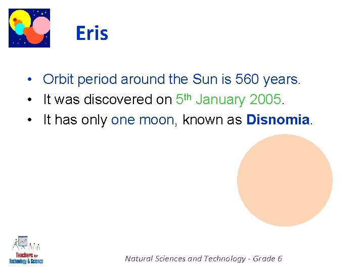 Eris • Orbit period around the Sun is 560 years. • It was discovered