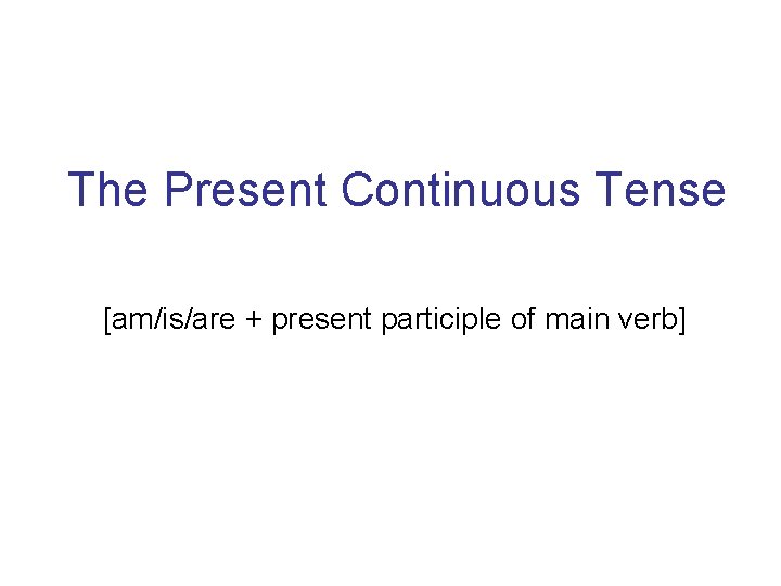 The Present Continuous Tense [am/is/are + present participle of main verb] 