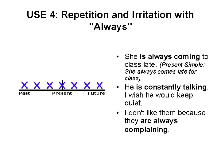 USE 4: Repetition and Irritation with "Always" • She is always coming to class