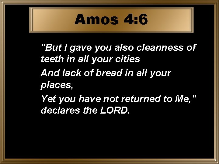 Amos 4: 6 "But I gave you also cleanness of teeth in all your