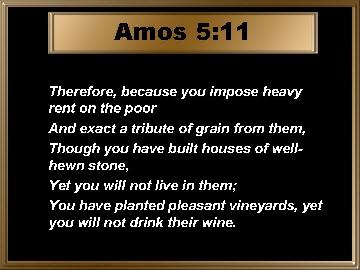 Amos 5: 11 Therefore, because you impose heavy rent on the poor And exact