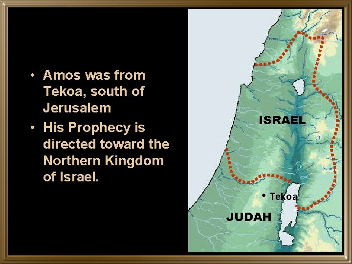  • Amos was from Tekoa, south of Jerusalem • His Prophecy is directed