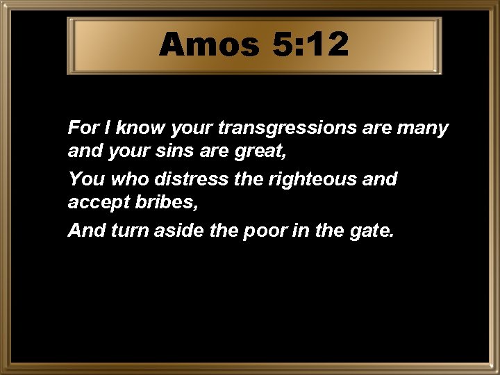Amos 5: 12 For I know your transgressions are many and your sins are