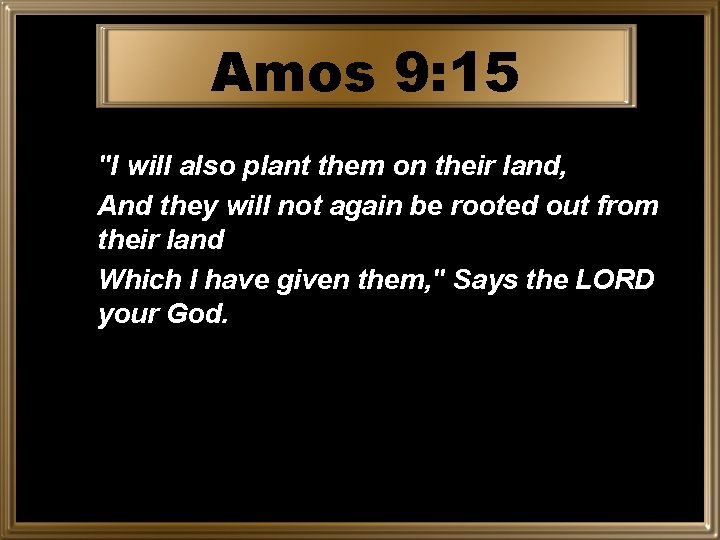 Amos 9: 15 "I will also plant them on their land, And they will