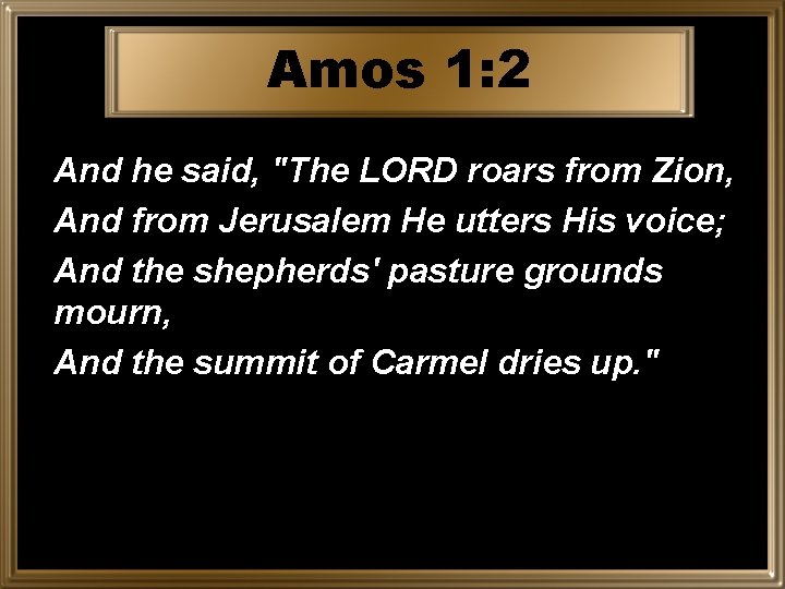 Amos 1: 2 And he said, "The LORD roars from Zion, And from Jerusalem
