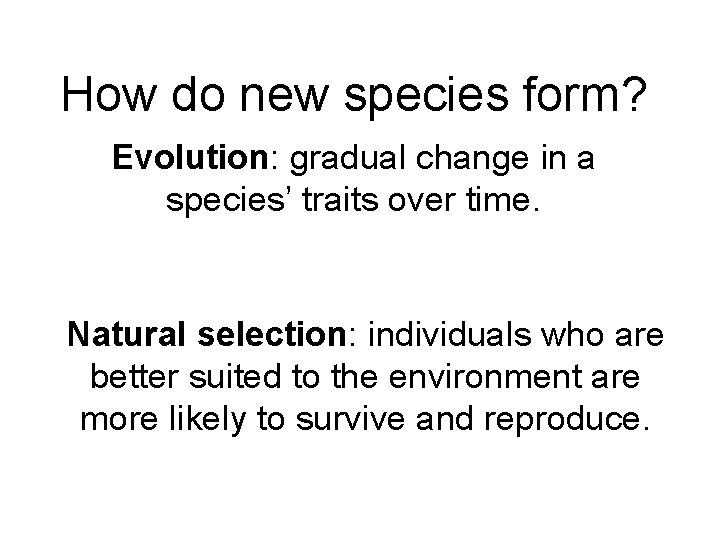 How do new species form? Evolution: gradual change in a species’ traits over time.