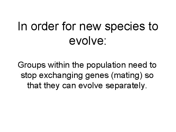 In order for new species to evolve: Groups within the population need to stop
