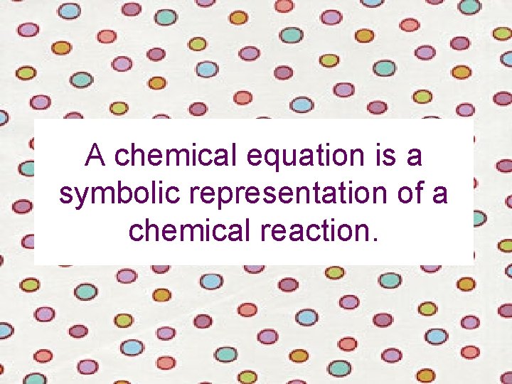 A chemical equation is a symbolic representation of a chemical reaction. 
