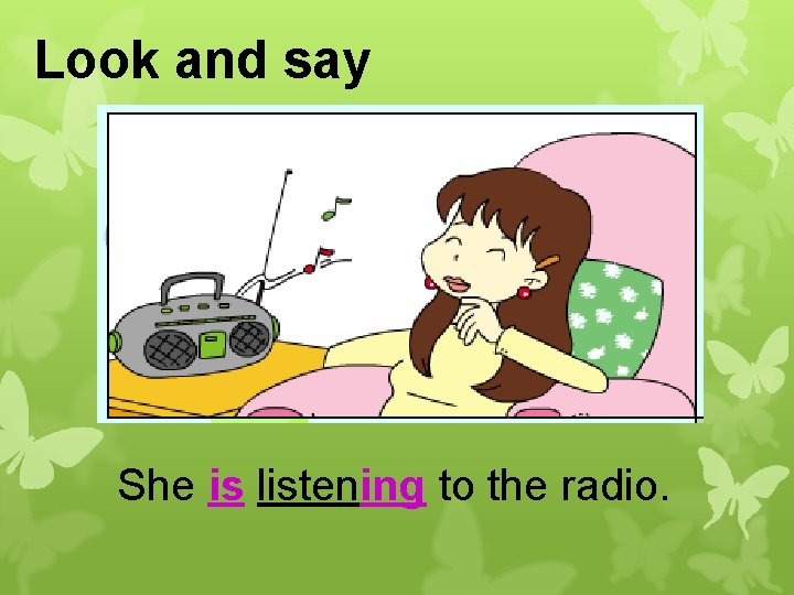 Look and say She is listening to the radio. 