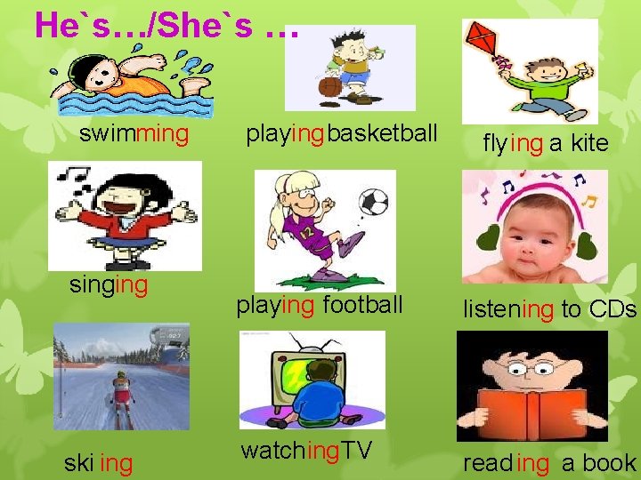 He`s…/She`s … swimming singing ski ing playing basketball fly ing a kite playing football