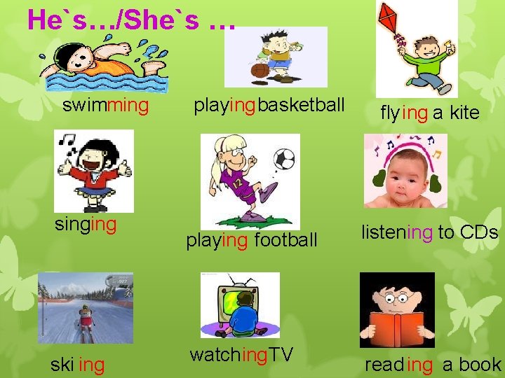 He`s…/She`s … swimming singing ski ing playing basketball fly ing a kite playing football