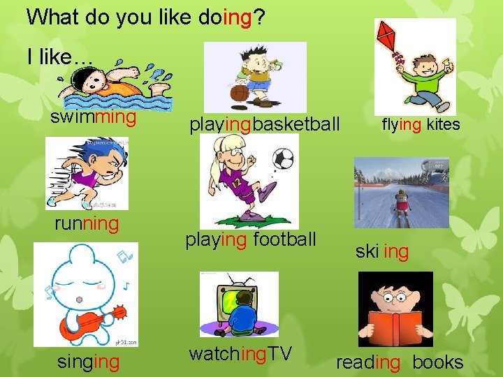 What do you like doing? I like… swimming running singing playing basketball playing football