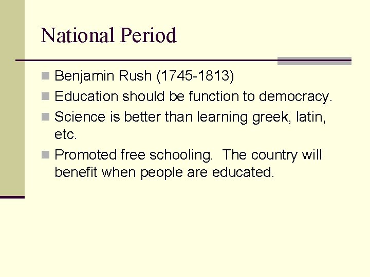 National Period n Benjamin Rush (1745 -1813) n Education should be function to democracy.