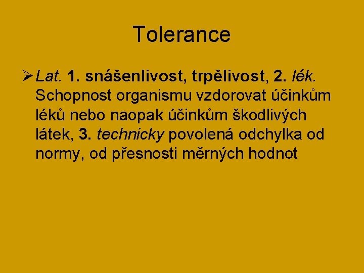 Tolerance Ø Lat. 1. snášenlivost, trpělivost, 2. lék. Schopnost organismu vzdorovat účinkům léků nebo