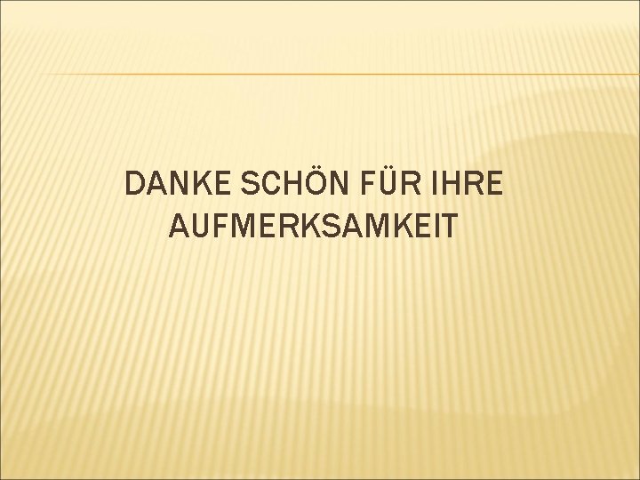 DANKE SCHÖN FÜR IHRE AUFMERKSAMKEIT 