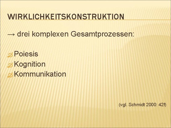 WIRKLICHKEITSKONSTRUKTION → drei komplexen Gesamtprozessen: Poiesis Kognition Kommunikation (vgl. Schmidt 2000: 42 f) 