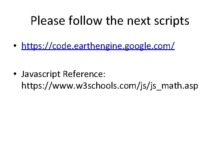 Please follow the next scripts • https: //code. earthengine. google. com/ • Javascript Reference: