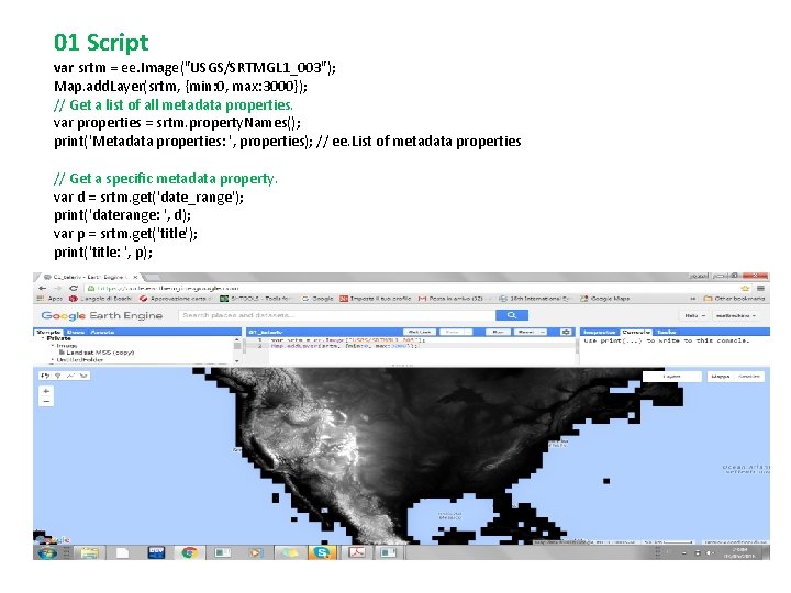 01 Script var srtm = ee. Image("USGS/SRTMGL 1_003"); Map. add. Layer(srtm, {min: 0, max: