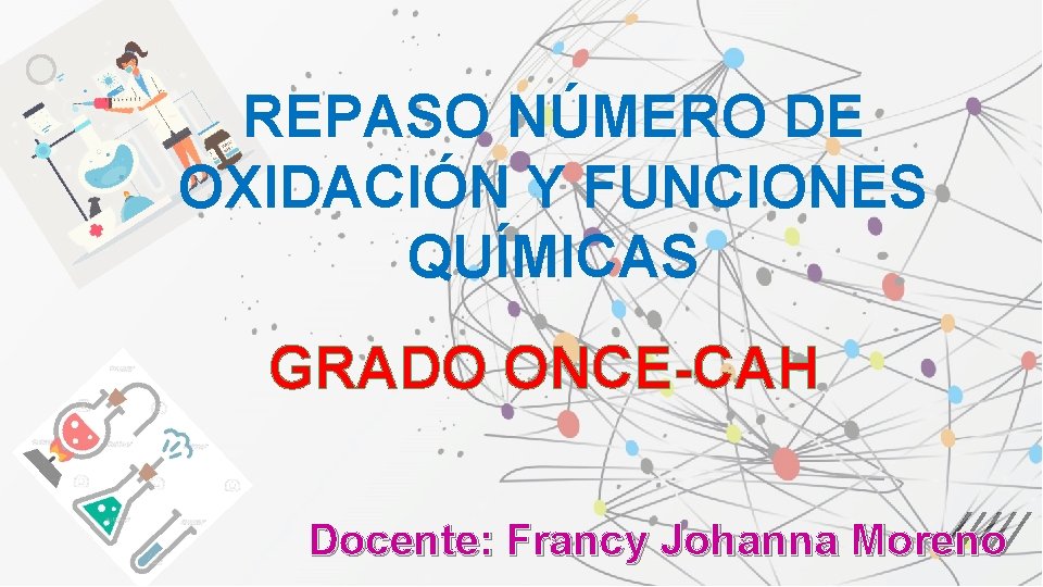 REPASO NÚMERO DE OXIDACIÓN Y FUNCIONES QUÍMICAS GRADO ONCE-CAH Docente: Francy Johanna Moreno 