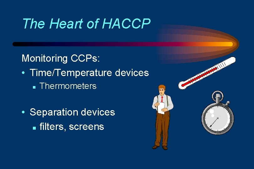 The Heart of HACCP Monitoring CCPs: • Time/Temperature devices n Thermometers • Separation devices